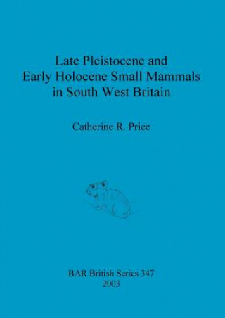 Книга Late Pleistocene and early Holocene small mammals in south west Britain Catherine R. Price