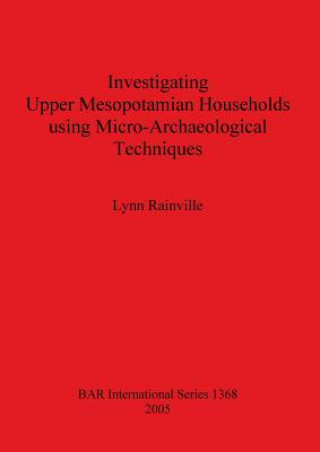 Knjiga Investigating Upper Mesopotamian Households using Micro-Archaeological Techniques Lynn Rainville