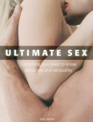 Könyv Ultimate Sex: Everything You Need to Know about Sex and Sensuality Judy Bastyra
