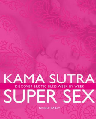 Könyv Kama Sutra Super Sex: Discover Erotic Bliss Week by Week Nicole Bailey
