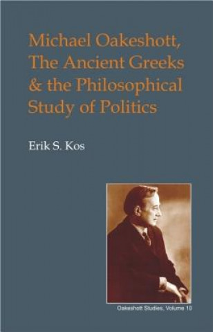 Kniha Michael Oakeshott, the Ancient Greeks, and the Philosophical Study of Politics Eric S. Kos