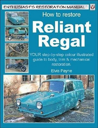 Kniha How to Restore Reliant Regal: Your Step-By-Step Colour Illustrated Guide to Body, Trim & Mechanical Restoration Elvis Payne