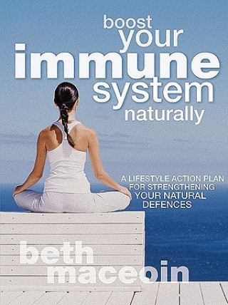 Carte Boost Your Immune System Naturally: A Lifestyle Action Plan for Strengthening Your Natural Defences Beth MacEoin