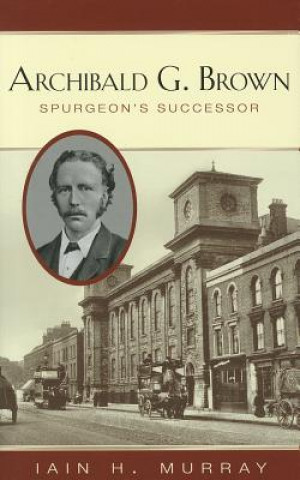 Knjiga Archibald G. Brown: Spurgeon's Successor Iain H. Murray