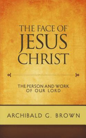 Książka The Face of Jesus Christ: Sermons on the Person and Work of Our Lord Archibald G. Brown