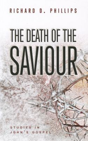 Carte The Death of the Saviour: Studies in John's Gospel Richard D. Phillips