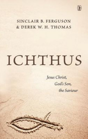 Carte Ichthus: Jesus Christ, God's Son, the Saviour Sinclair B. Ferguson