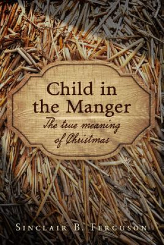 Carte Child in the Manger: The True Meaning of Christmas Sinclair B. Ferguson