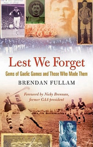 Könyv Lest We Forget: Gems of Gaelic Games and Those Who Made Them Brendan Fullam