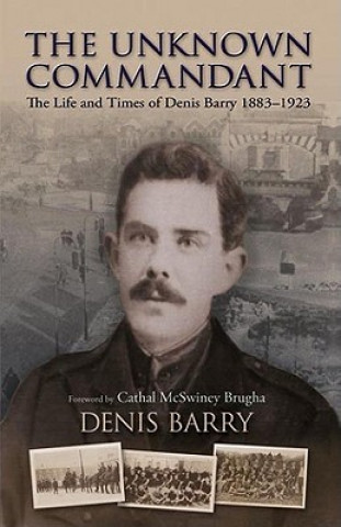 Könyv The Unknown Commandant: The Life and Times of Denis Barry 1883-1923 Denis Barry