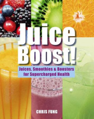 Carte Juice Boost!: Juices, Smoothies & Boosters for Supercharged Health Chris Fung