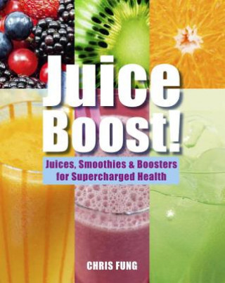 Kniha Juice Boost!: Juices, Smoothies & Boosters for Supercharged Health Chris Fung