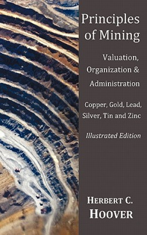 Kniha Principles of Mining - (With index and illustrations)Valuation, Organization and Administration. Copper, Gold, Lead, Silver, Tin and Zinc. Herbert C. Hoover