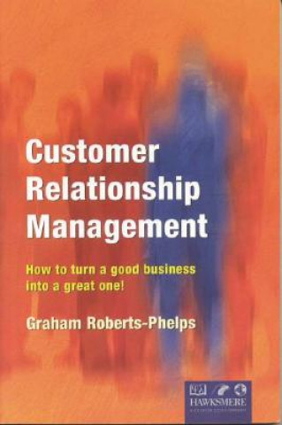 Könyv Customer Relationship Management: How to Turn a Good Business Into a Great One! Graham Roberts-Phelps