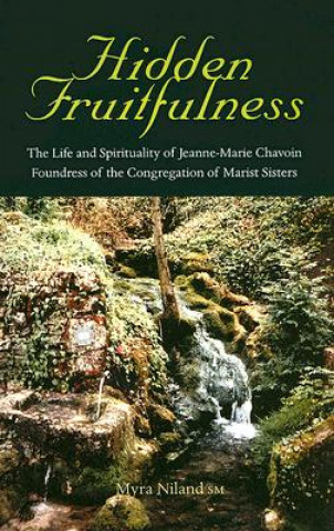 Kniha Hidden Fruitfulness: The Life and Spirituality of Jeanne-Marie Chavoin, Foundress of the Congregation of Marist Sisters (1786-1858) Myra Niland