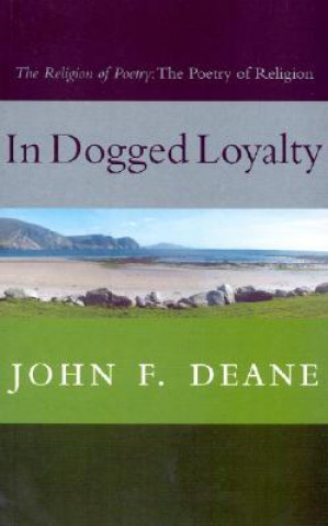 Kniha In Dogged Loyalty: The Religion of Poetry--The Poetry of Religion John F. Deane