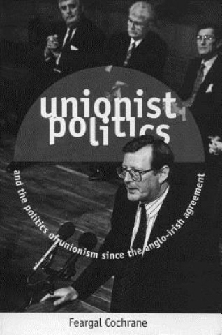 Kniha Unionist Politics and the Politics of Unionism Since the Anglo-Irish Agreement [Op] Feargal Cochrane