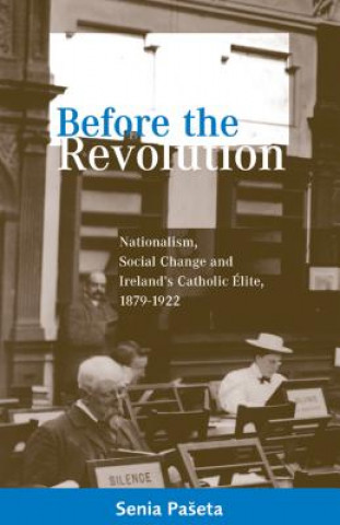 Kniha Before the Revolution: Nationalism, Social Change and Ireland's Catholic Elite, 1879-1922 Senia Paseta