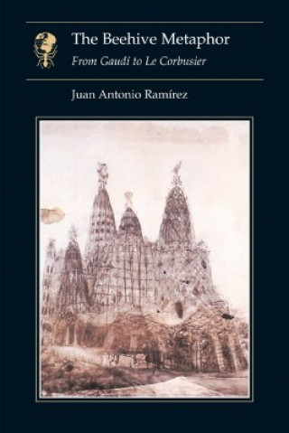 Kniha The Beehive Metaphor: From Gaudi to Le Corbusier Juan Antonio Ramirez