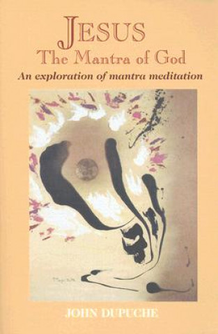 Könyv Jesus, the Mantra of God: An Exploration of Mantra Meditation John Dupuche