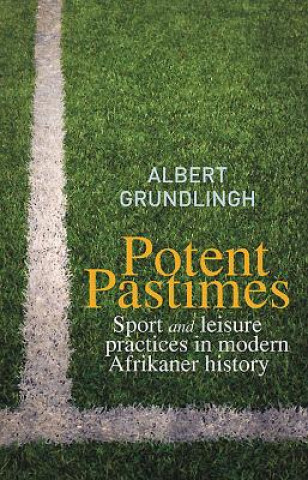 Kniha Potent Pastimes: Sport and Leisure Practices in Modern Afrikaner History Albert Grundlingh