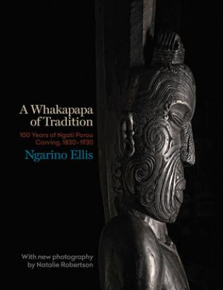 Knjiga A Whakapapa of Tradition: One Hundred Years of Ngato Porou Carving, 1830-1930 Ngarino Ellis