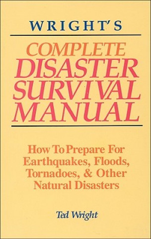 Könyv Wright's Complete Disaster Survival Manual: How to Prepare for Earthquakes, Floods, Tornadoes, & Other Natural Disasters Ted Wright