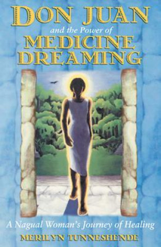 Книга Don Juan and the Power of Medicine Dreaming: A Nagual Woman's Journey of Healing Merilyn Tunneshende