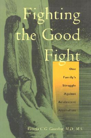 Könyv Fighting the Good Fight: One Family's Struggle Against Adolescent Alcoholism Victoria C. G. Greenleaf