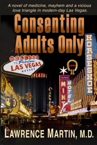 Könyv Consenting Adults Only: A Novel of Medicine, Mayhem and a Vicious Love Triangle in Modern-Day Las Vegas Lawrence Martin M. D.