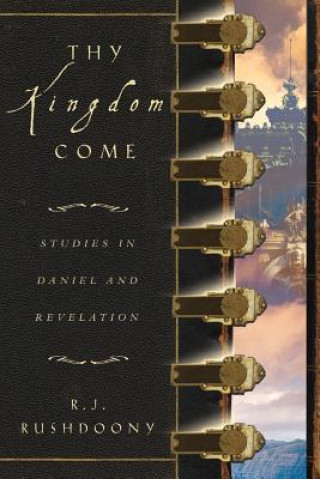 Kniha Thy Kingdom Come: Studies in Daniel and Revelation Rousas John Rushdoony