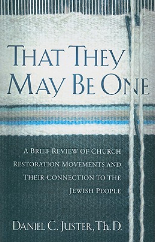 Книга That They May Be One: A Brief Review of Church Restoration Movements and Their Connection to the Jewish People Daniel C. Juster