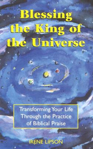 Könyv Blessing the King of the Universe: Transforming Your Life Through the Practice of Biblical Praise Irene Lipson