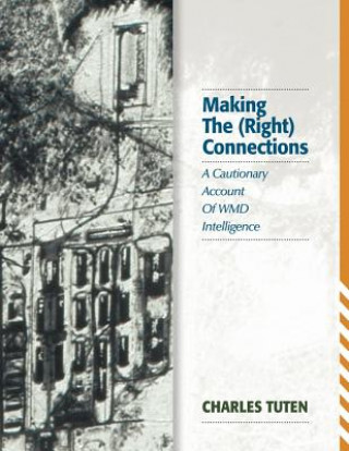 Kniha Making the (Right) Connections: A Cautionary Account of Wmd Intelligence Charles Tuten