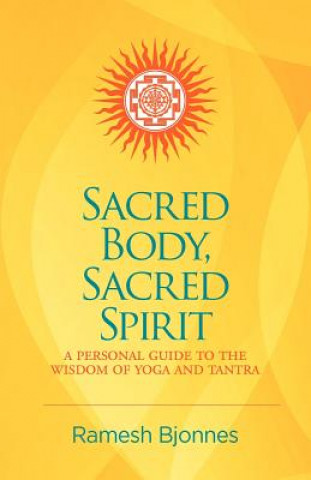 Kniha Sacred Body, Sacred Spirit: A Personal Guide to the Wisdom of Yoga and Tantra Ramesh Bjonnes