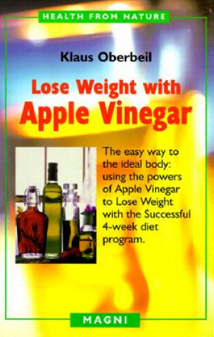 Carte Lose Weight with Apple Vinegar: Get the Ideal Body the Easy Way: Using Powers of Apple Vinegar to Lose Weight with the Successful Four-Week Diet Progr Klaus Oberbeil