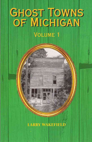 Carte Ghost Towns of Michigan Volume 1 Larry Wakefield