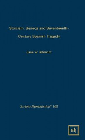 Kniha Stoicism, Seneca, and Seventeenth- Century Spanish Tragedy Jane W. Albrecht