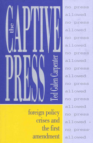 Buch The Captive Press: Foreign Policy Crises and the First Amendment Ted Galen Carpenter