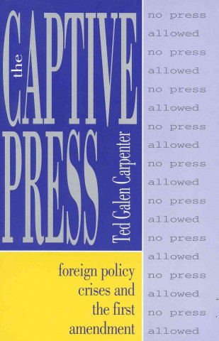 Buch The Captive Press: Foreign Policy Crises and the First Amendment Ted Galen Carpenter