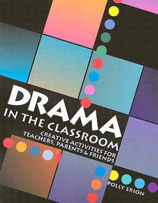 Carte Drama in the Classroom: Creative Activities for Teachers, Parents and Friends Polly Erion