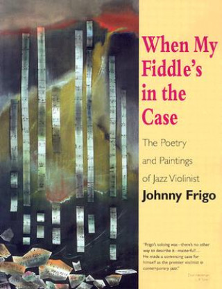 Carte When My Fiddle's in the Case: The Poetry and Paintings of Jazz Violinist Johnny Frigo Johnny Frigo