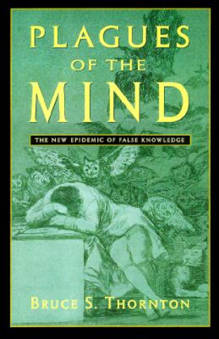 Kniha Plagues of the Mind: The New Epidemic of False Knowledge Bruce S. Thornton