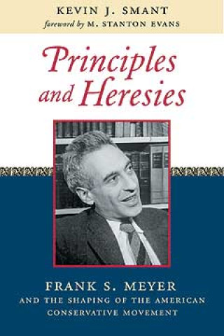 Knjiga Principles and Heresies: Frank S. Meyer and the Shaping of the American Conservative Movement Kevin J. Smant