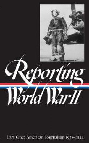 Knjiga Reporting World War II Vol. 1: American Journalism 1938-1944 Of America Library