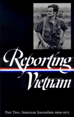 Carte Reporting Vietnam Part Two: American Journalism 1969-1975 Library of America