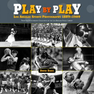 Kniha Play by Play: Los Angeles Sports Photography, 1889-1989: From the Photography Collection of the Los Angeles Public Library David Davis