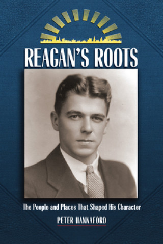 Carte Reagan's Roots: The People and Places That Shaped His Character Peter Hannaford