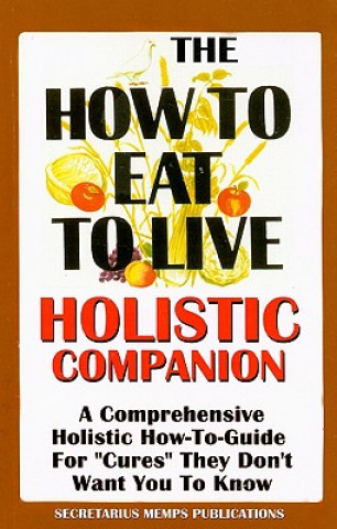 Könyv The How to Eat to Live Essential Companion: A Holistic Comprehensive How-To-Guide for "Cures" "They" Don't Want You to Know. Nasir Makr Hakim