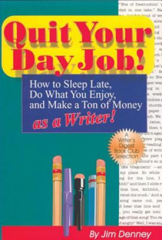 Kniha Quit Your Day Job! How to Sleep Late, Do What You Enjoy and Make a Ton of Money as a Writer Jim Denney